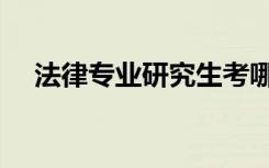 法律专业研究生考哪些科目（法律专业）