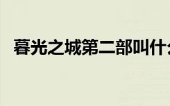 暮光之城第二部叫什么（暮光之城第二部）