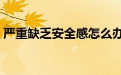 严重缺乏安全感怎么办（缺乏安全感怎么办）