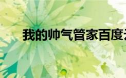 我的帅气管家百度云（我的帅气管家）