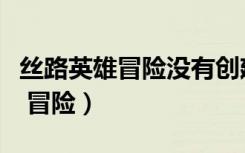 丝路英雄冒险没有创建队伍怎么办（丝路英雄 冒险）