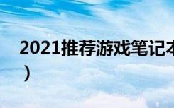 2021推荐游戏笔记本（推荐一款游戏笔记本）