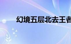 幻境五层北去王者禁地（王者禁地）