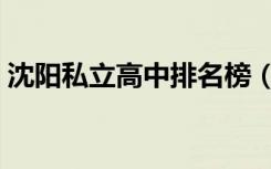 沈阳私立高中排名榜（沈阳私立高中排行榜）