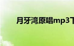 月牙湾原唱mp3下载（月牙湾原唱）