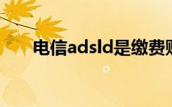 电信adsld是缴费账户吗（电信adsl）
