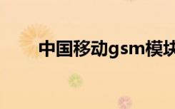 中国移动gsm模块（中国移动gsm）