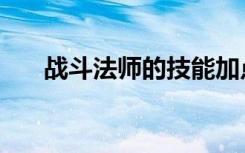 战斗法师的技能加点（战斗法师连招）