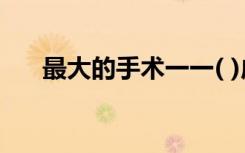 最大的手术一一( )成语（最大的手术）