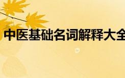 中医基础名词解释大全（中医名词解释大全）