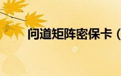 问道矩阵密保卡（问道免费密保卡）