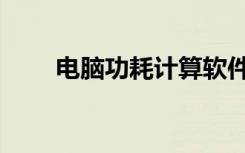 电脑功耗计算软件（电脑功耗计算）