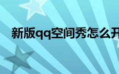 新版qq空间秀怎么开启（qq空间好友秀）