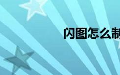闪图怎么制作（闪图）