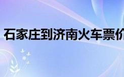 石家庄到济南火车票价（石家庄到济南火车）
