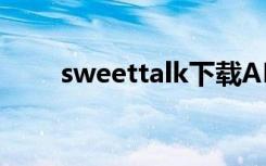 sweettalk下载APP（sweet talk）