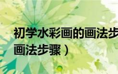 初学水彩画的画法步骤 视频（初学水彩画的画法步骤）