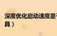 深度优化启动速度是干什么（深度系统优化工具）