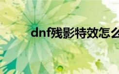 dnf残影特效怎么设置（dnf残影）