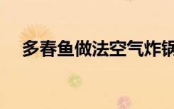 多春鱼做法空气炸锅视频（多春鱼做法）