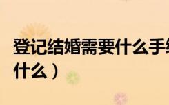 登记结婚需要什么手续及证件（登记结婚需要什么）