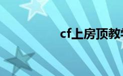 cf上房顶教学（cf上房）