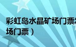 彩虹岛水晶矿场门票怎么获得（彩虹岛水晶矿场门票）