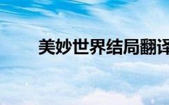 美妙世界结局翻译（美妙世界结局）