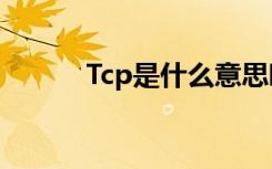 Tcp是什么意思啊（tcp是什么）