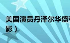 美国演员丹泽尔华盛顿电影（丹泽尔华盛顿电影）