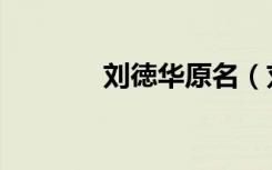 刘徳华原名（刘德华的原名）