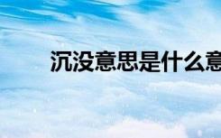 沉没意思是什么意思（沉没的意思）