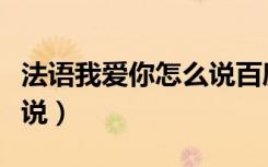 法语我爱你怎么说百度发音（法语我爱你怎么说）