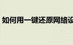 如何用一键还原网络设置（如何用一键还原）