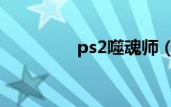 ps2噬魂师（psp噬魂师）
