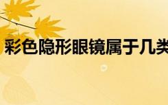 彩色隐形眼镜属于几类医疗器械（彩色隐形）