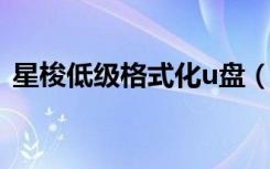 星梭低级格式化u盘（星梭低级格式化工具）