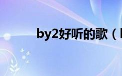 by2好听的歌（by2什么歌好听）