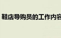 鞋店导购员的工作内容（导购员的工作内容）