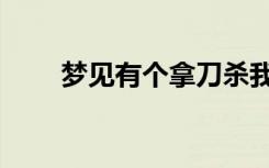 梦见有个拿刀杀我（梦见有人杀我）