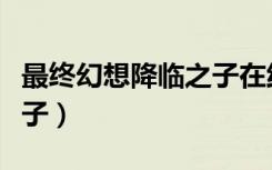 最终幻想降临之子在线观看（最终幻想降临之子）