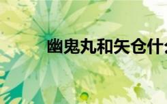幽鬼丸和矢仓什么关系（幽鬼丸）