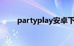 partyplay安卓下载（party play）