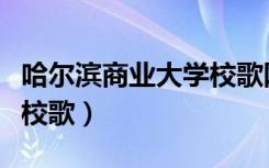 哈尔滨商业大学校歌网易云（哈尔滨商业大学校歌）