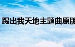 踢出我天地主题曲原版（踢出我天地主题曲）