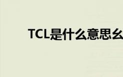 TCL是什么意思幺（tcl是什么意思）