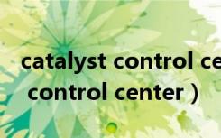 catalyst control center官网（ati catalyst control center）