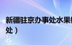 新疆驻京办事处水果销售中心（新疆驻京办事处）