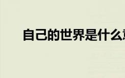 自己的世界是什么意思（自己的世界）
