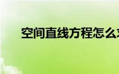 空间直线方程怎么求（空间直线方程）
